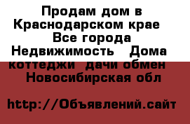 Продам дом в Краснодарском крае - Все города Недвижимость » Дома, коттеджи, дачи обмен   . Новосибирская обл.